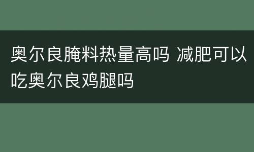 奥尔良腌料热量高吗 减肥可以吃奥尔良鸡腿吗