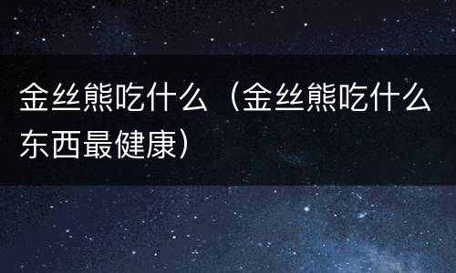 金丝熊吃什么（金丝熊吃什么东西最健康）