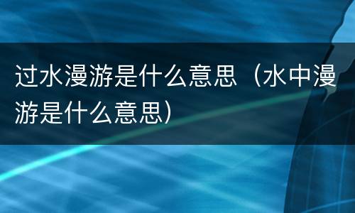 过水漫游是什么意思（水中漫游是什么意思）