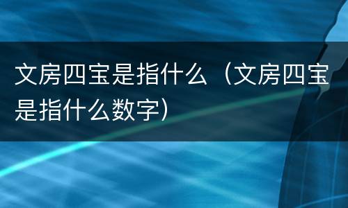 文房四宝是指什么（文房四宝是指什么数字）