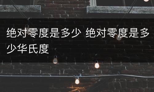 绝对零度是多少 绝对零度是多少华氏度