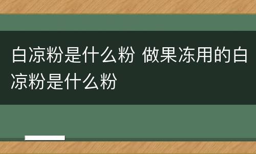 白凉粉是什么粉 做果冻用的白凉粉是什么粉