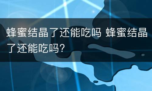 蜂蜜结晶了还能吃吗 蜂蜜结晶了还能吃吗?
