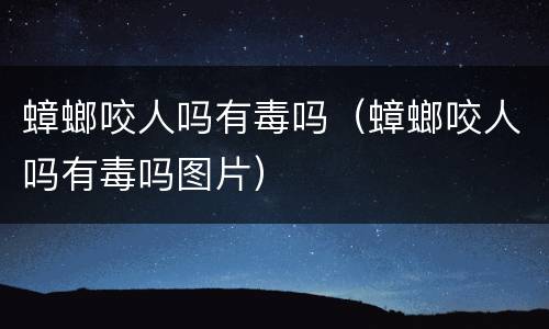 蟑螂咬人吗有毒吗（蟑螂咬人吗有毒吗图片）