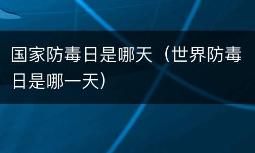 国家防毒日是哪天（世界防毒日是哪一天）