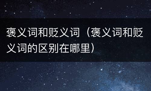 褒义词和贬义词(褒义词和贬义词的区别在哪里)