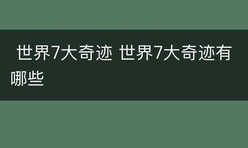  世界7大奇迹 世界7大奇迹有哪些