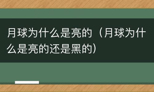 月球为什么是亮的（月球为什么是亮的还是黑的）