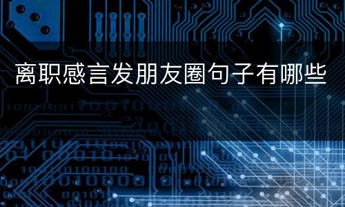 离职感言发朋友圈句子有哪些
