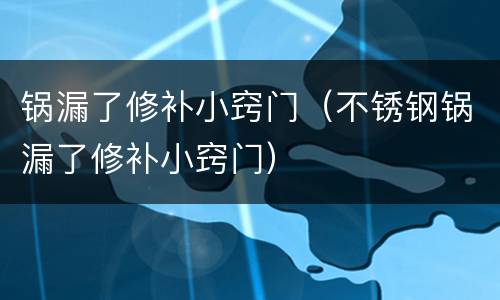 锅漏了修补小窍门（不锈钢锅漏了修补小窍门）