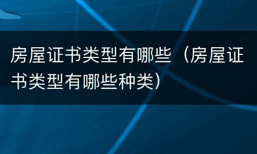 房屋证书类型有哪些（房屋证书类型有哪些种类）