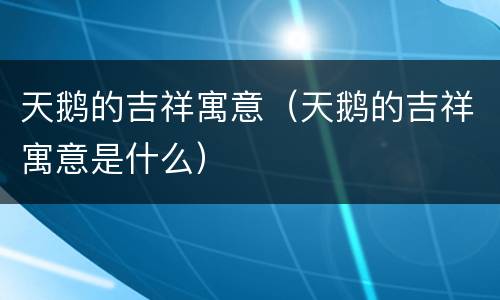 天鹅的吉祥寓意（天鹅的吉祥寓意是什么）