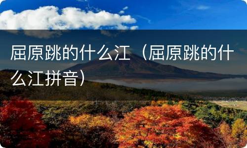 屈原跳的什么江（屈原跳的什么江拼音）