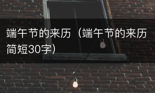 端午节的来历（端午节的来历简短30字）