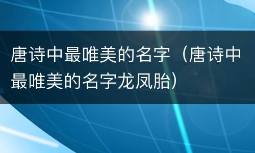 唐诗中最唯美的名字（唐诗中最唯美的名字龙凤胎）