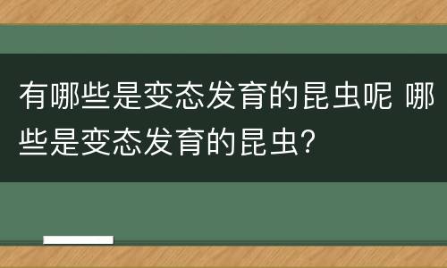有哪些是变态发育的昆虫呢 哪些是变态发育的昆虫?