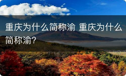 重庆为什么简称渝 重庆为什么简称渝?