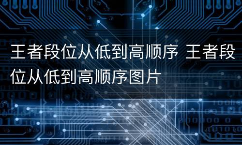 王者段位从低到高顺序 王者段位从低到高顺序图片