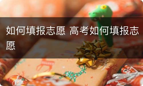 如何填报志愿 高考如何填报志愿