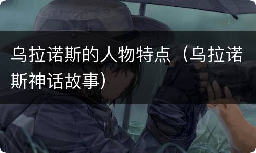 乌拉诺斯的人物特点（乌拉诺斯神话故事）