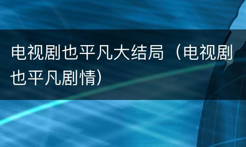 电视剧也平凡大结局（电视剧也平凡剧情）
