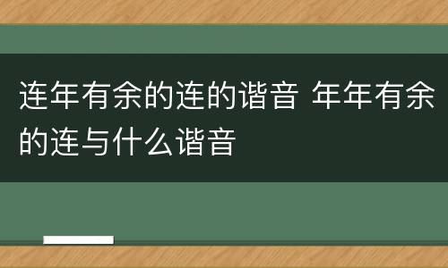 连年有余的连的谐音 年年有余的连与什么谐音