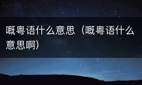 嘅粤语什么意思（嘅粤语什么意思啊）