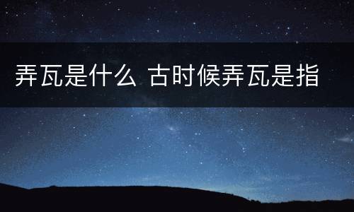 弄瓦是什么 古时候弄瓦是指