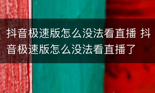 抖音极速版怎么没法看直播 抖音极速版怎么没法看直播了
