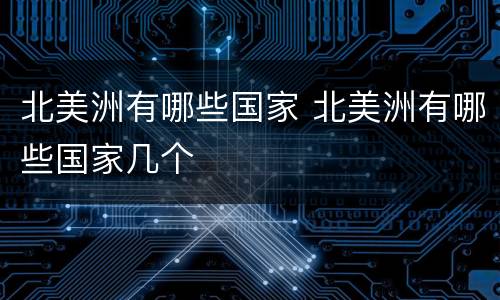 北美洲有哪些国家 北美洲有哪些国家几个