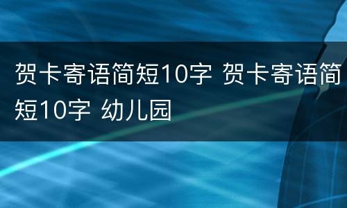 贺卡寄语简短10字 贺卡寄语简短10字 幼儿园