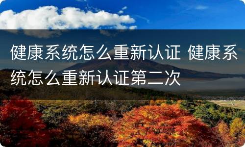 健康系统怎么重新认证 健康系统怎么重新认证第二次