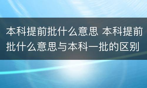 本科提前批什么意思 本科提前批什么意思与本科一批的区别