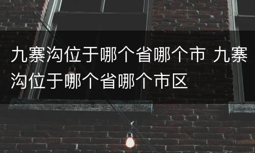 九寨沟位于哪个省哪个市 九寨沟位于哪个省哪个市区