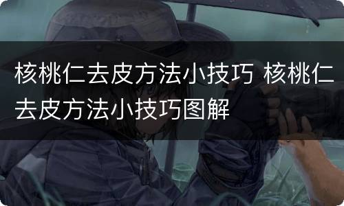 核桃仁去皮方法小技巧 核桃仁去皮方法小技巧图解