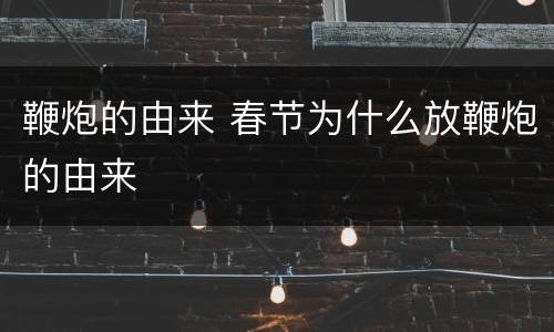 鞭炮的由来 春节为什么放鞭炮的由来