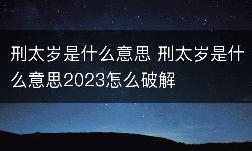 刑太岁是什么意思 刑太岁是什么意思2023怎么破解