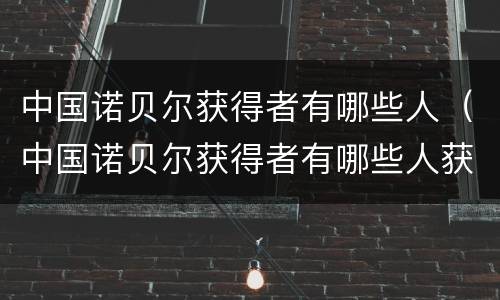 中国诺贝尔获得者有哪些人（中国诺贝尔获得者有哪些人获得过）
