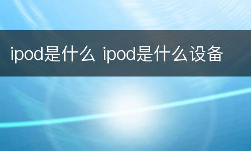 ipod是什么 ipod是什么设备