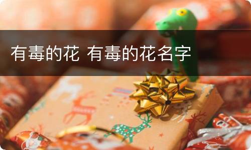 有毒的花 有毒的花名字