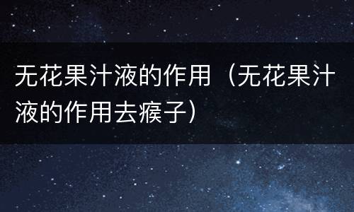 无花果汁液的作用（无花果汁液的作用去瘊子）