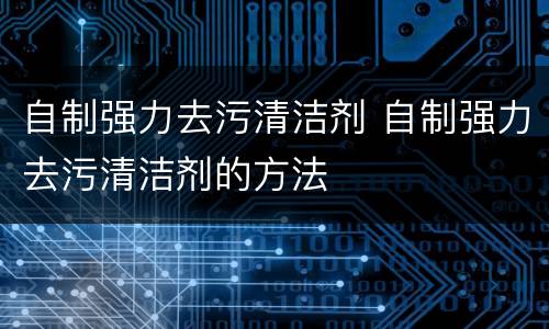 自制强力去污清洁剂 自制强力去污清洁剂的方法