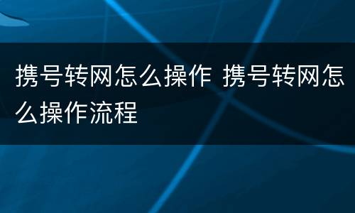 携号转网怎么操作 携号转网怎么操作流程