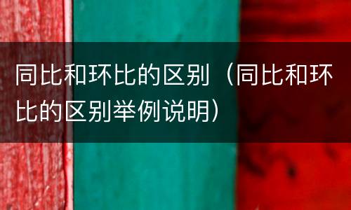 同比和环比的区别（同比和环比的区别举例说明）