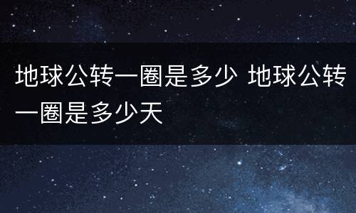 地球公转一圈是多少 地球公转一圈是多少天