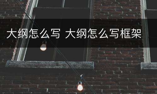 大纲怎么写 大纲怎么写框架