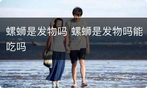 螺蛳是发物吗 螺蛳是发物吗能吃吗