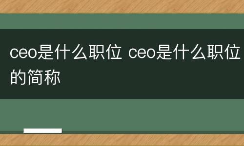 ceo是什么职位 ceo是什么职位的简称