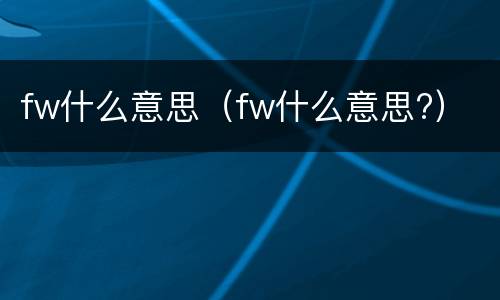 fw什么意思（fw什么意思?）