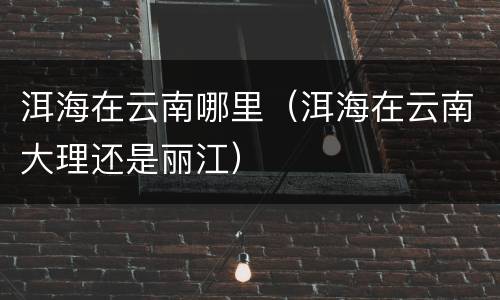 洱海在云南哪里（洱海在云南大理还是丽江）